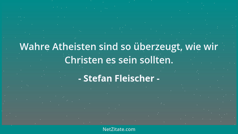 Stefan Fleischer - Wahre Atheisten sind so überzeugt, wie wir Christen es sein sollten....