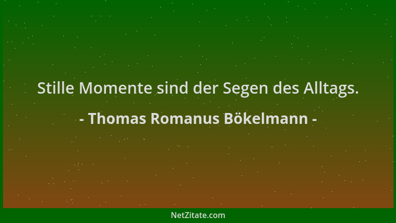 Thomas Romanus Bökelmann - Stille Momente sind der Segen des Alltags....