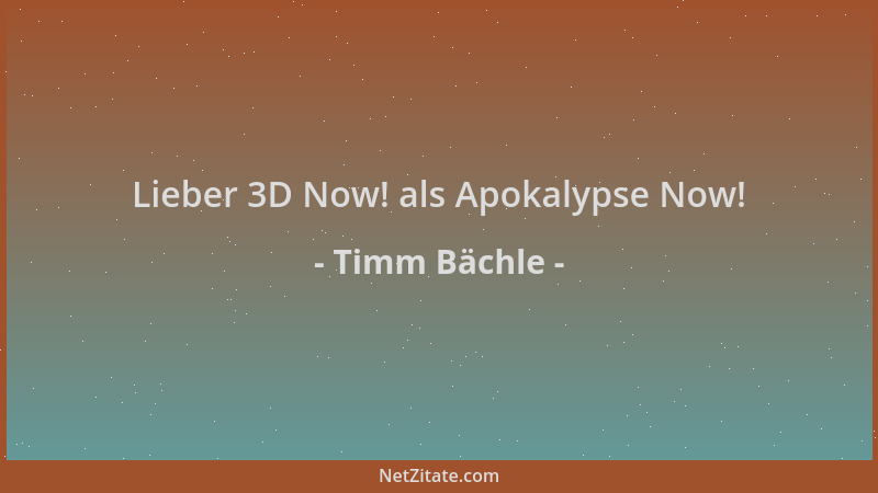 Timm Bächle - Lieber 3D Now! als Apokalypse Now!...