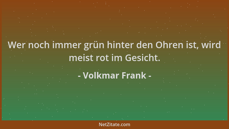 Volkmar Frank - Wer noch immer grün hinter den Ohren ist, wird meist rot im Gesicht....