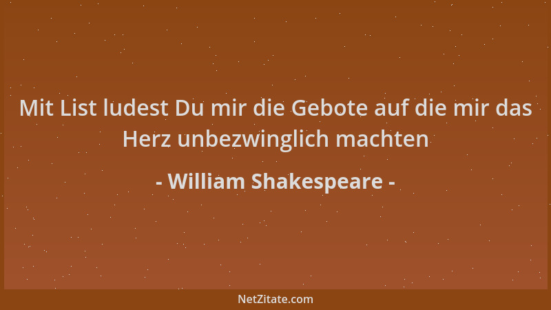 William Shakespeare - Mit List ludest Du mir die Gebote auf die mir das Herz unbezwinglich machten...
