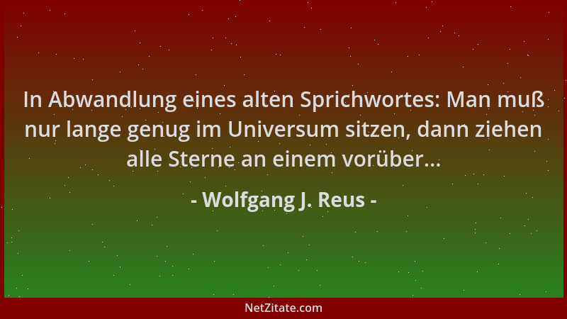 Wolfgang J. Reus - In Abwandlung eines alten Sprichwortes: Man muß nur lange genug im Universum sitzen, dann ziehen alle St...