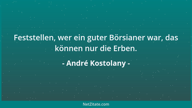 André Kostolany - Feststellen, wer ein guter Börsianer war, das können nur die Erben....