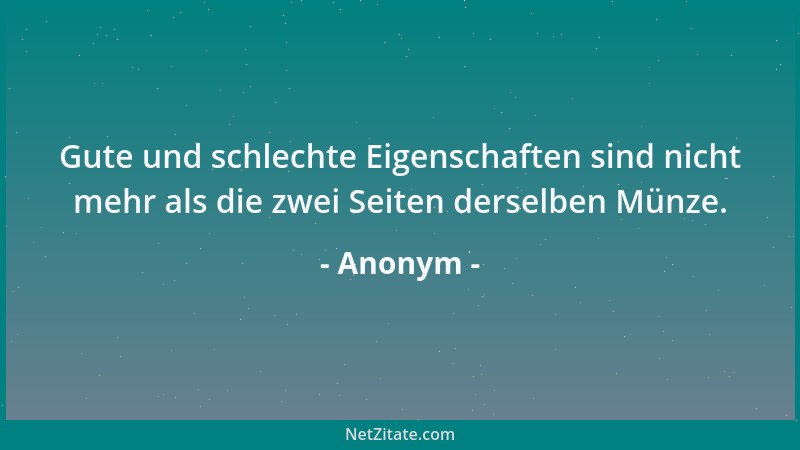 Anonym - Gute und schlechte Eigenschaften sind nicht mehr als die zwei Seiten derselben Münze....