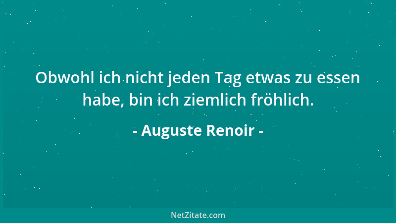 Auguste Renoir - Obwohl ich nicht jeden Tag etwas zu essen habe, bin ich ziemlich fröhlich....