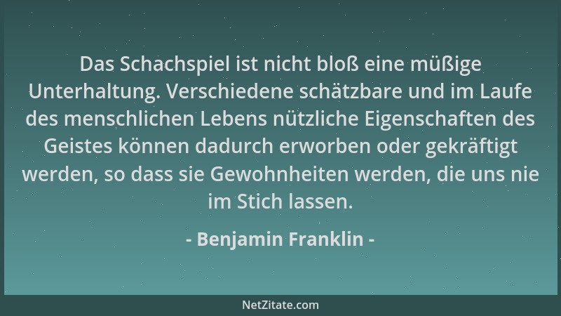 Benjamin Franklin - Das Schachspiel ist nicht bloß eine müßige Unterhaltung. Verschiedene schätzbare und im Laufe des mensc...