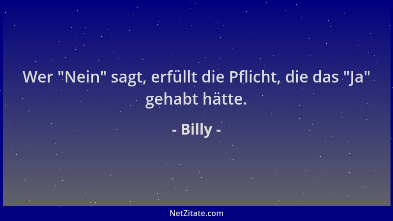 Billy - Wer  "Nein " sagt, erfüllt die Pflicht, die das  "Ja " gehabt hätte....