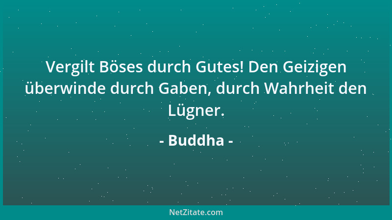 Buddha - Vergilt Böses durch Gutes! Den Geizigen überwinde durch Gaben, durch Wahrheit den Lügner....