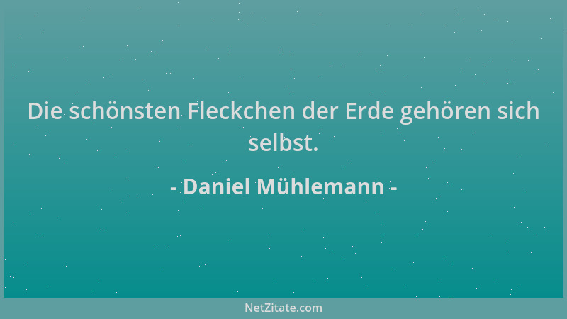 Daniel Mühlemann - Die schönsten Fleckchen der Erde gehören sich selbst....