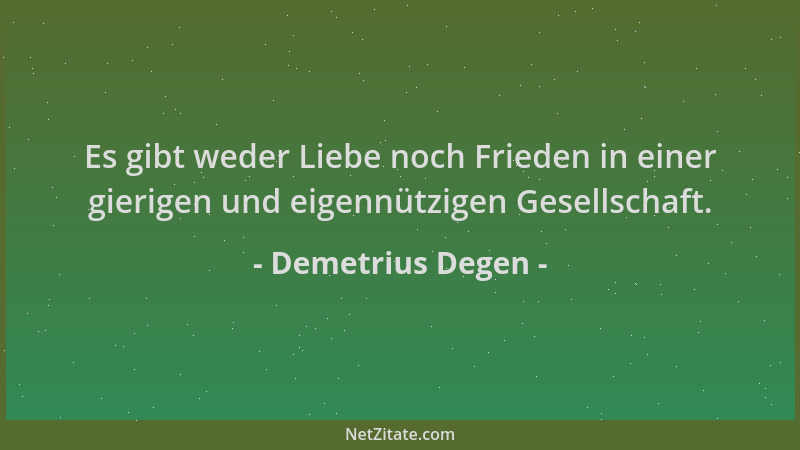Demetrius Degen - Es gibt weder Liebe noch Frieden in einer gierigen und eigennützigen Gesellschaft....