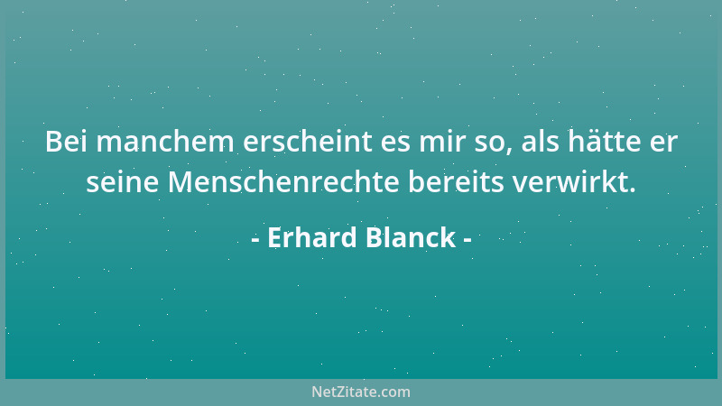 Erhard Blanck - Bei manchem erscheint es mir so, als hätte er seine Menschenrechte bereits verwirkt....