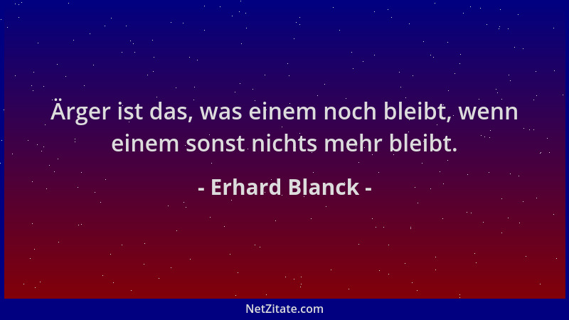 Erhard Blanck - Ärger ist das, was einem noch bleibt, wenn einem sonst nichts mehr bleibt....