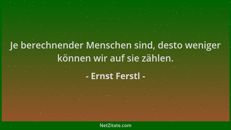 Ernst Ferstl - Je berechnender Menschen sind, desto weniger können wir auf sie zählen....