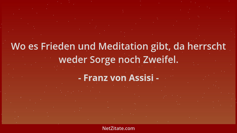 Franz von Assisi - Wo es Frieden und Meditation gibt, da herrscht weder Sorge noch Zweifel....