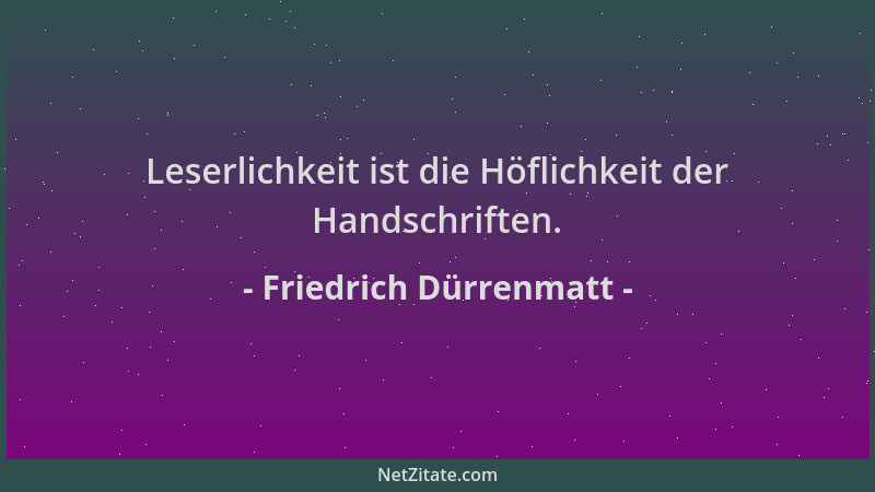 Friedrich Dürrenmatt - Leserlichkeit ist die Höflichkeit der Handschriften....