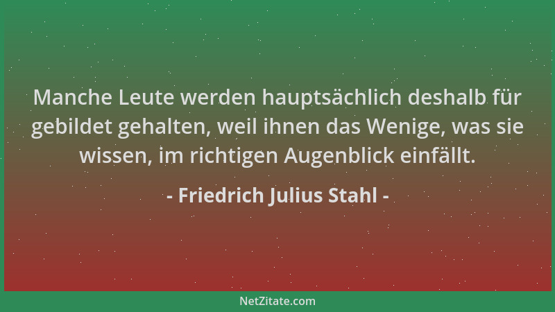 Friedrich Julius Stahl - Manche Leute werden hauptsächlich deshalb für gebildet gehalten, weil ihnen das Wenige, was sie wi...