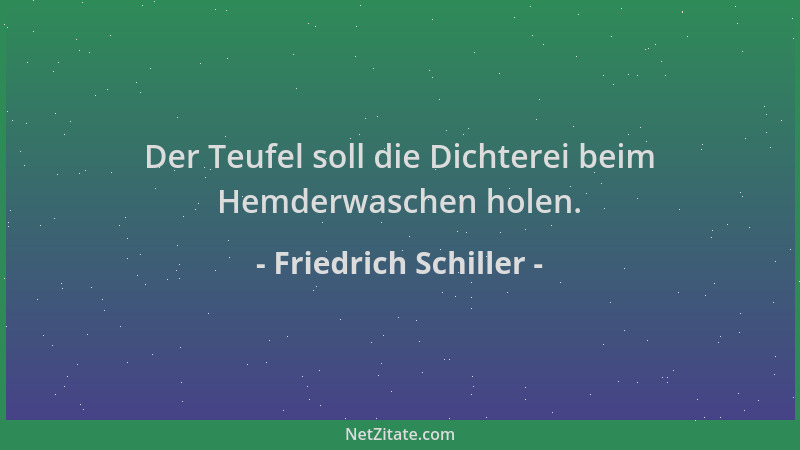 Friedrich Schiller - Der Teufel soll die Dichterei beim Hemderwaschen holen....