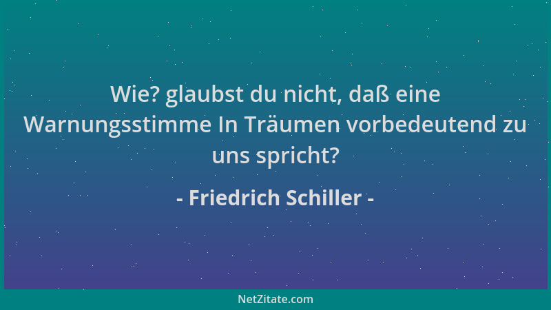 Friedrich Schiller - Wie? glaubst du nicht, daß eine Warnungsstimme In Träumen vorbedeutend zu uns spricht?...