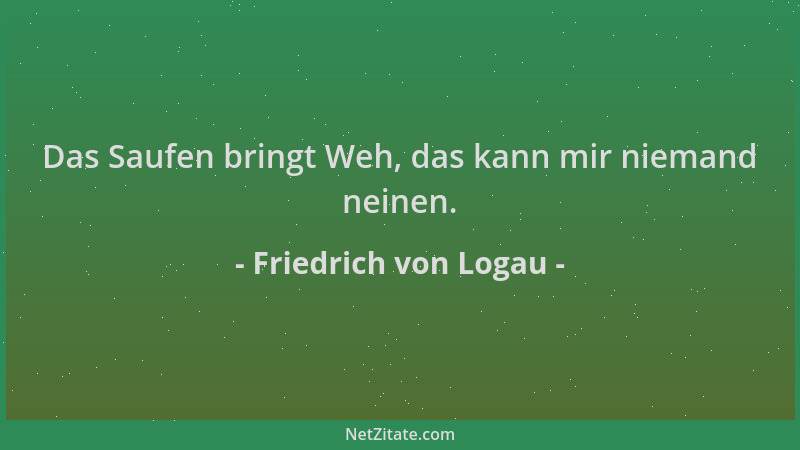 Friedrich von Logau - Das Saufen bringt Weh, das kann mir niemand neinen....
