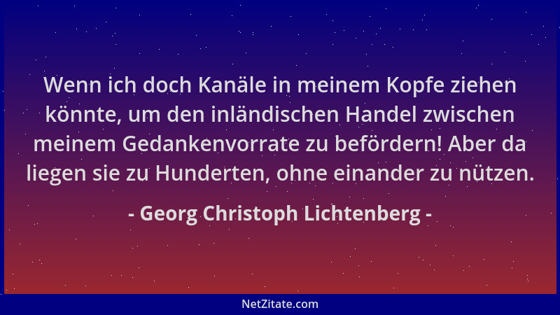 Georg Christoph Lichtenberg - Wenn ich doch Kanäle in meinem Kopfe ziehen könnte, um den inländischen Handel zwischen meine...