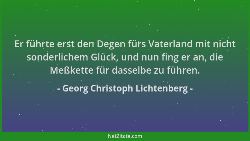 Georg Christoph Lichtenberg - Er führte erst den Degen fürs Vaterland mit nicht sonderlichem Glück, und nun fing er an, die...