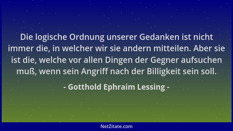 Gotthold Ephraim Lessing - Die logische Ordnung unserer Gedanken ist nicht immer die, in welcher wir sie andern mitteilen....