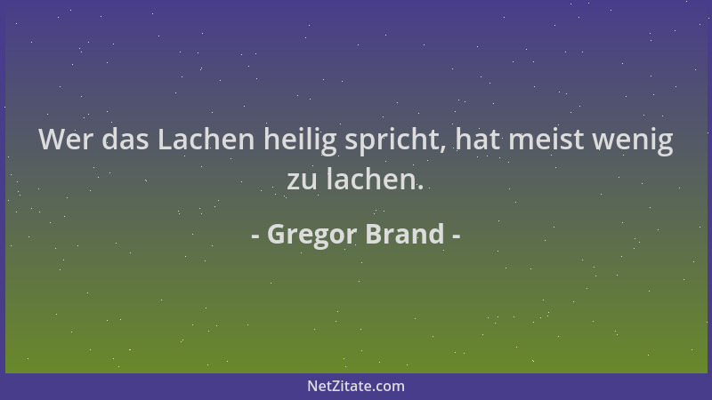 Gregor Brand - Wer das Lachen heilig spricht, hat meist wenig zu lachen....