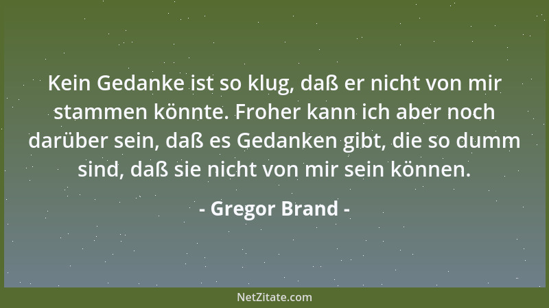 Gregor Brand - Kein Gedanke ist so klug, daß er nicht von mir stammen könnte. Froher kann ich aber noch darüber sein, daß e...