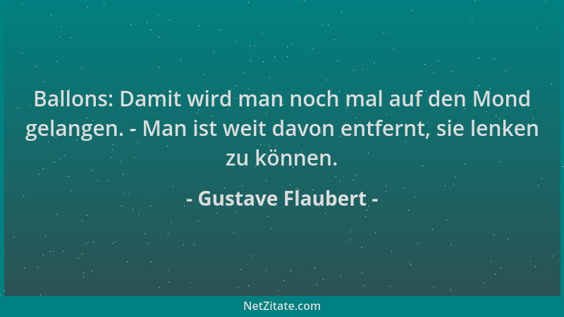 Gustave Flaubert - Ballons: Damit wird man noch mal auf den Mond gelangen. - Man ist weit davon entfernt, sie lenken zu kön...