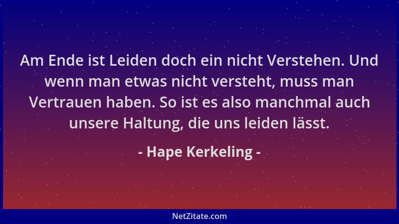 Hape Kerkeling - Am Ende ist Leiden doch ein nicht Verstehen. Und wenn man etwas nicht versteht, muss man Vertrauen haben....