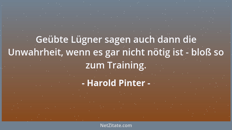Harold Pinter - Geübte Lügner sagen auch dann die Unwahrheit, wenn es gar nicht nötig ist - bloß so zum Training....