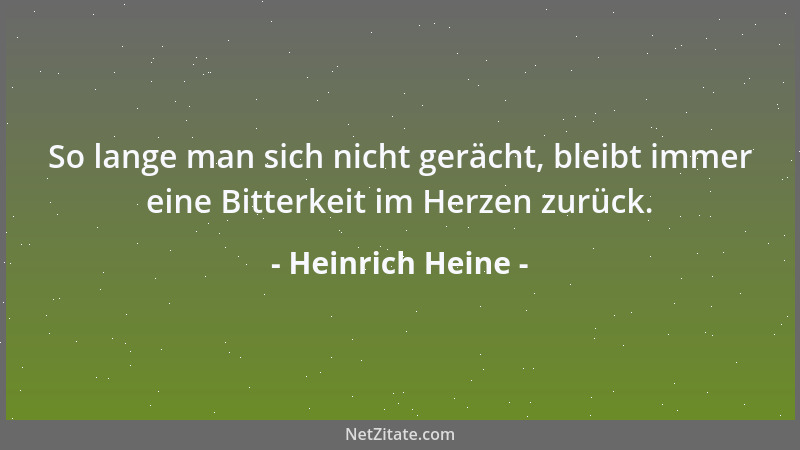 Heinrich Heine - So lange man sich nicht gerächt, bleibt immer eine Bitterkeit im Herzen zurück....