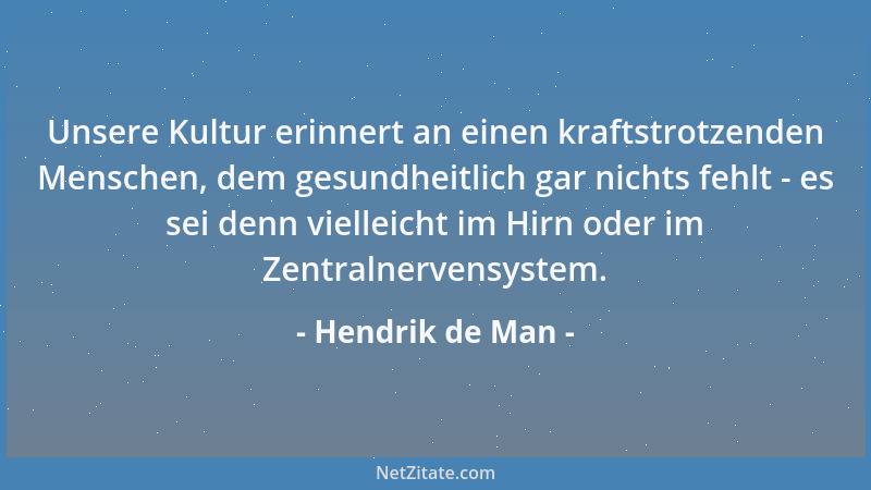 Hendrik de Man - Unsere Kultur erinnert an einen kraftstrotzenden Menschen, dem gesundheitlich gar nichts fehlt - es sei de...