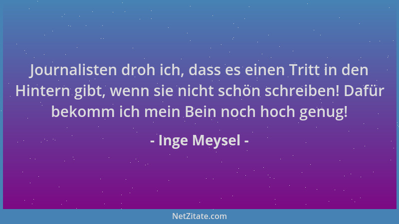 Inge Meysel - Journalisten droh ich, dass es einen Tritt in den Hintern gibt, wenn sie nicht schön schreiben! Dafür bekomm...