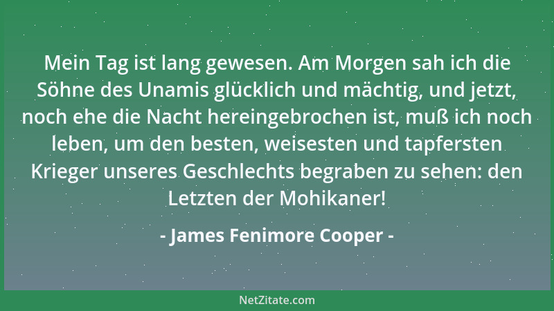 James Fenimore Cooper - Mein Tag ist lang gewesen. Am Morgen sah ich die Söhne des Unamis glücklich und mächtig, und jetzt,...