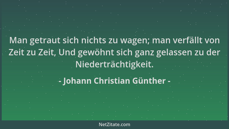 Johann Christian Günther - Man getraut sich nichts zu wagen; man verfällt von Zeit zu Zeit, Und gewöhnt sich ganz gelassen...