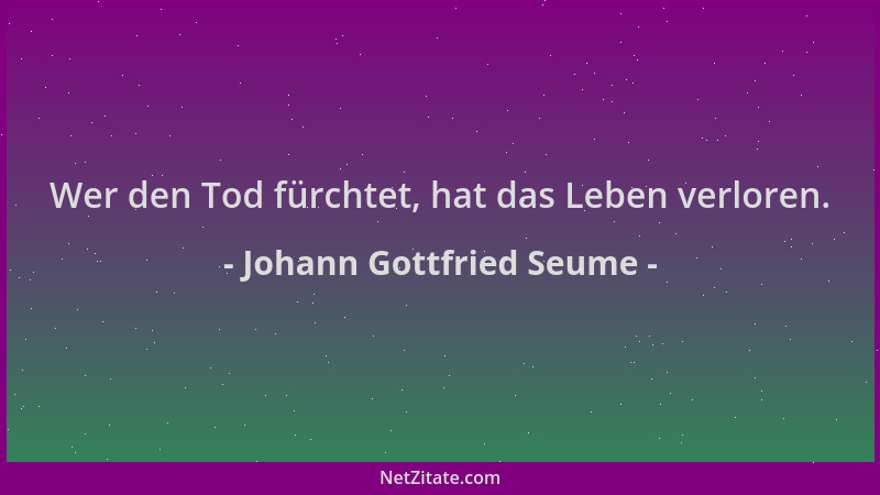 Johann Gottfried Seume - Wer den Tod fürchtet, hat das Leben verloren....