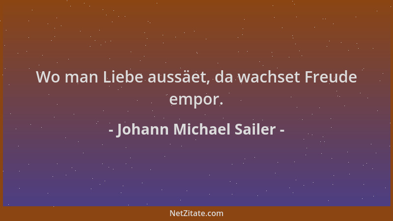 Johann Michael Sailer - Wo man Liebe aussäet, da wachset Freude empor....