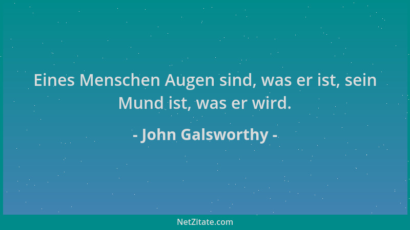 John Galsworthy - Eines Menschen Augen sind, was er ist, sein Mund ist, was er wird....
