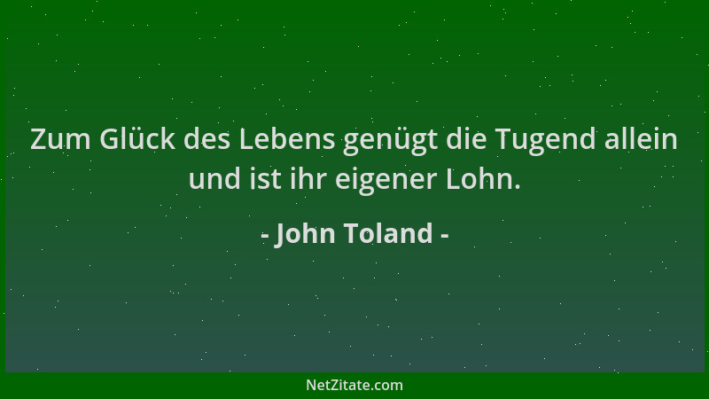 John Toland - Zum Glück des Lebens genügt die Tugend allein und ist ihr eigener Lohn....