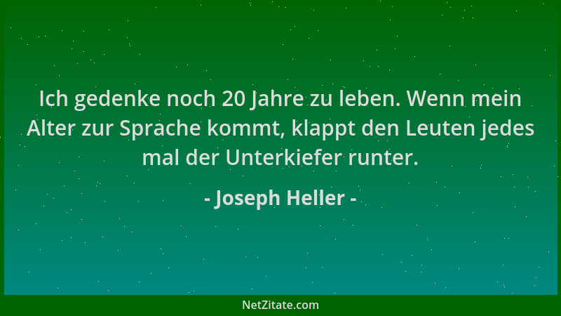 Joseph Heller - Ich gedenke noch 20 Jahre zu leben. Wenn mein Alter zur Sprache kommt, klappt den Leuten jedes mal der Unte...