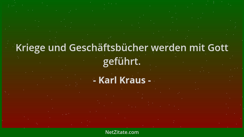 Karl Kraus - Kriege und Geschäftsbücher werden mit Gott geführt....