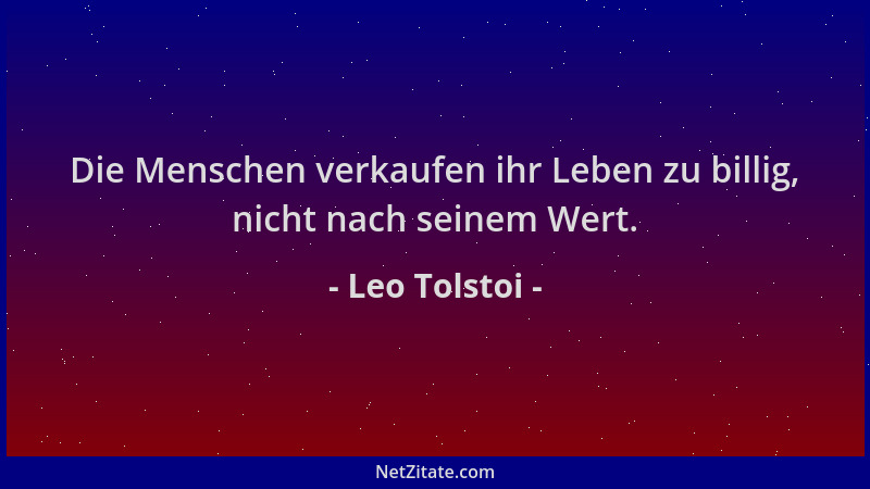 Leo Tolstoi - Die Menschen verkaufen ihr Leben zu billig, nicht nach seinem Wert....