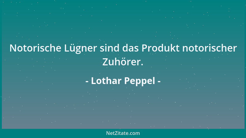 Lothar Peppel - Notorische Lügner sind das Produkt notorischer Zuhörer....