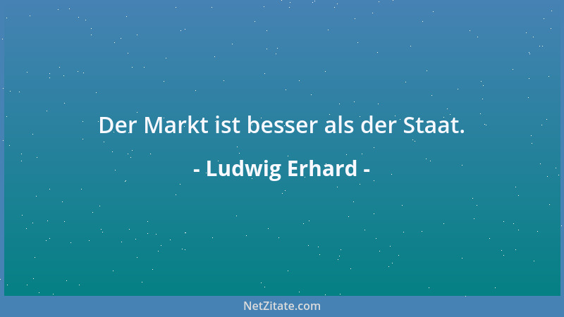 Ludwig Erhard - Der Markt ist besser als der Staat....