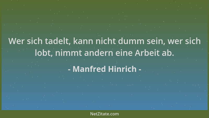 Manfred Hinrich - Wer sich tadelt, kann nicht dumm sein, wer sich lobt, nimmt andern eine Arbeit ab....