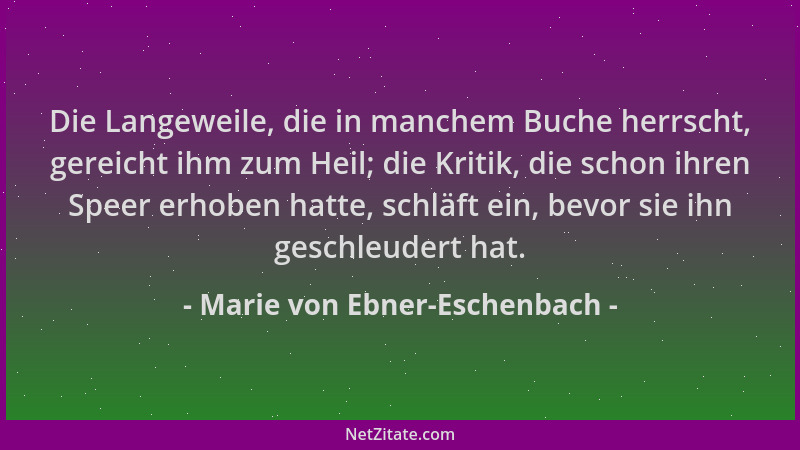 Marie von Ebner-Eschenbach - Die Langeweile, die in manchem Buche herrscht, gereicht ihm zum Heil; die Kritik, die schon ih...