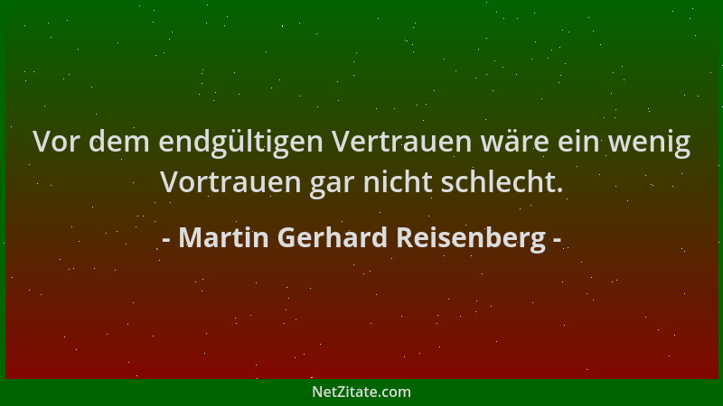 Martin Gerhard Reisenberg - Vor dem endgültigen Vertrauen wäre ein wenig Vortrauen gar nicht schlecht....