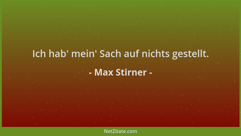 Max Stirner - Ich hab ' mein ' Sach auf nichts gestellt....