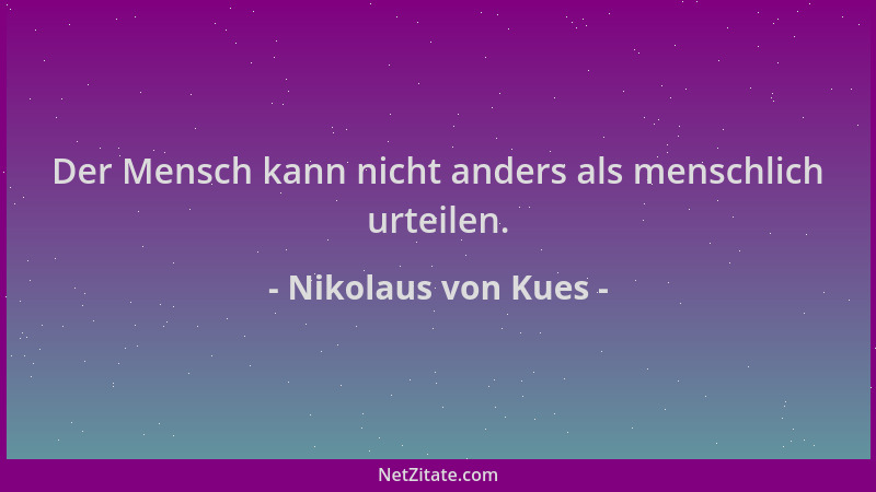 Nikolaus von Kues - Der Mensch kann nicht anders als menschlich urteilen....
